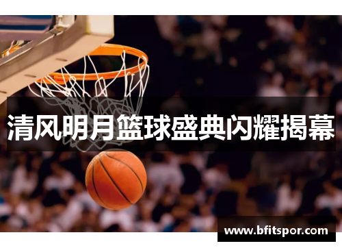 清风明月篮球盛典闪耀揭幕